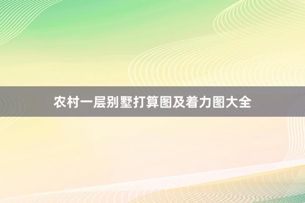 农村一层别墅打算图及着力图大全