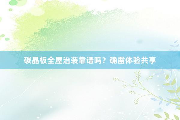 碳晶板全屋治装靠谱吗？确凿体验共享