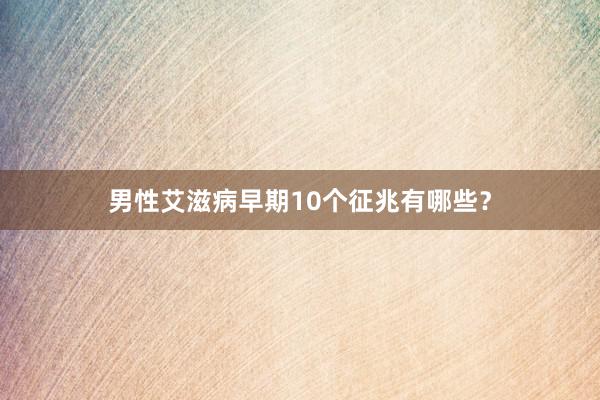 男性艾滋病早期10个征兆有哪些？