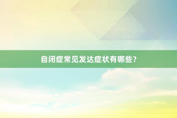自闭症常见发达症状有哪些？