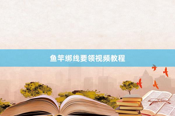 鱼竿绑线要领视频教程