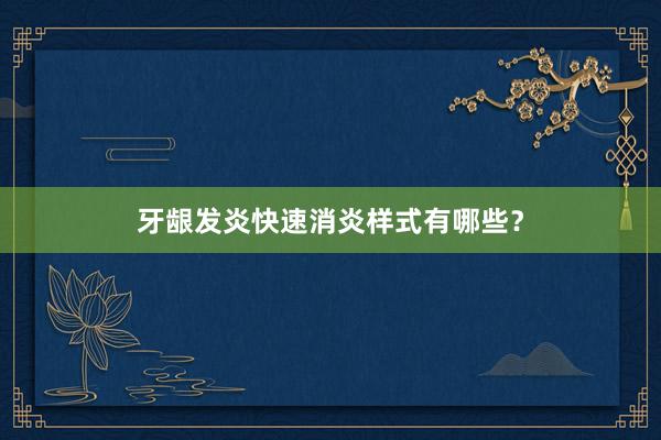 牙龈发炎快速消炎样式有哪些？