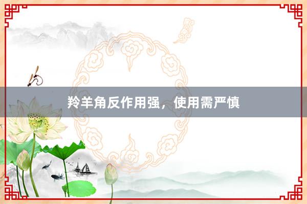羚羊角反作用强，使用需严慎