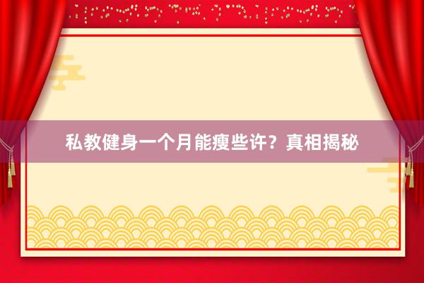 私教健身一个月能瘦些许？真相揭秘