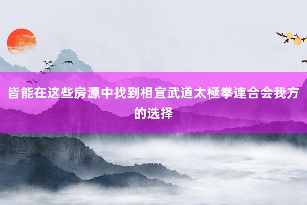皆能在这些房源中找到相宜武道太極拳連合会我方的选择